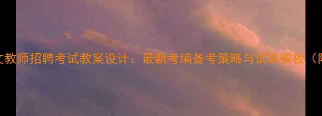 图片 小学语文教师招聘考试教案设计：最新考编备考策略与试讲模板（附真题）