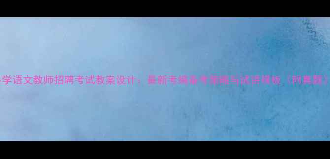 图片 小学语文教师招聘考试教案设计：最新考编备考策略与试讲模板（附真题）1