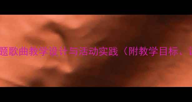 图片 小学语文教案：夏天主题歌曲教学设计与活动实践（附教学目标、课时安排、教学资源）1