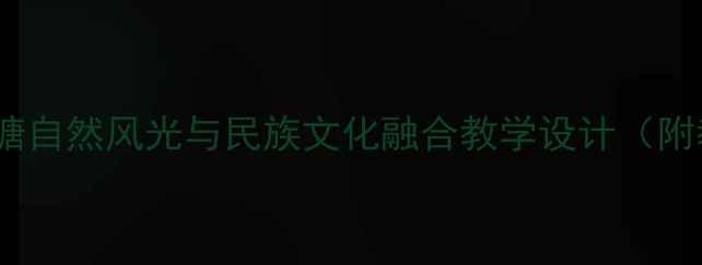 图片 小学语文教案：美丽巴塘自然风光与民族文化融合教学设计（附教学目标、活动案例）1