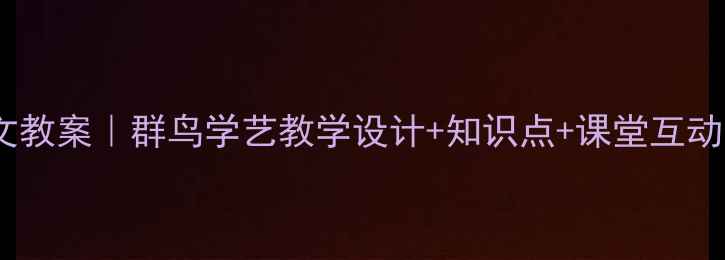 图片 小学语文教案｜群鸟学艺教学设计+知识点+课堂互动全攻略1