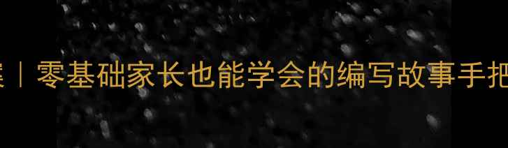 图片 小学语文教案｜零基础家长也能学会的编写故事手把手教学指南2