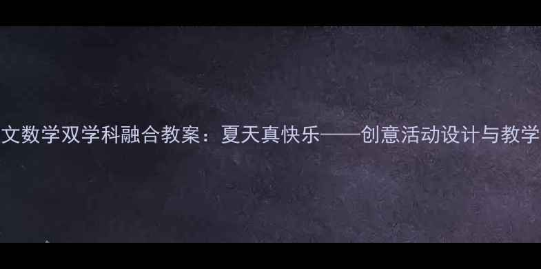 图片 小学语文数学双学科融合教案：夏天真快乐——创意活动设计与教学策略全