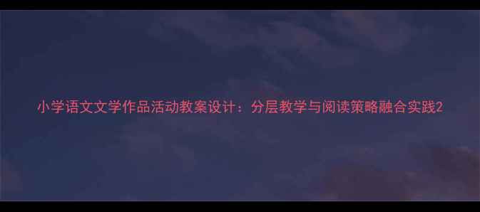 图片 小学语文文学作品活动教案设计：分层教学与阅读策略融合实践2