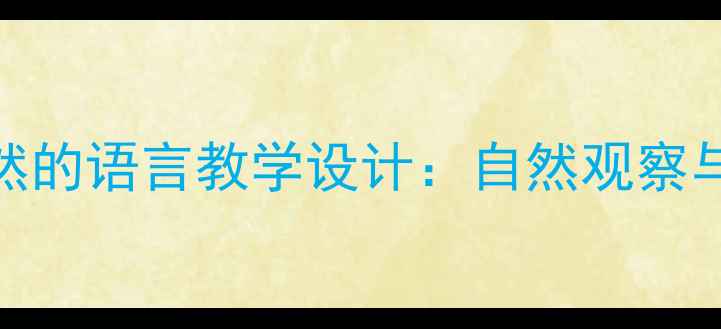 图片 小学语文新课标下大自然的语言教学设计：自然观察与科学探究融合实践指南