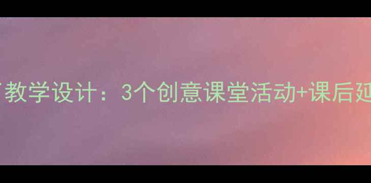 图片 小学语文时间都去哪儿了教学设计：3个创意课堂活动+课后延伸方案（附课件模板）1