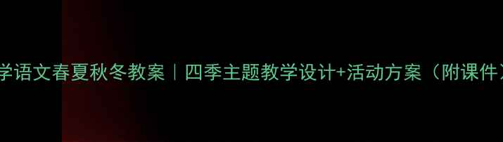 图片 小学语文春夏秋冬教案｜四季主题教学设计+活动方案（附课件）1