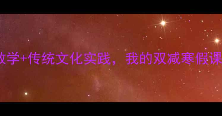 图片 小学语文春节教案：分层教学+传统文化实践，我的双减寒假课堂反思（附6个创意活动）