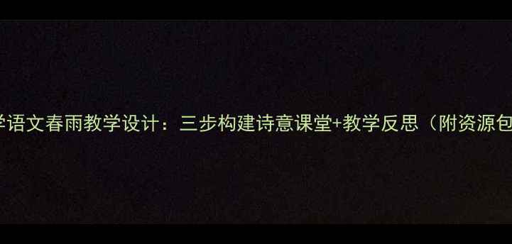 图片 小学语文春雨教学设计：三步构建诗意课堂+教学反思（附资源包）1