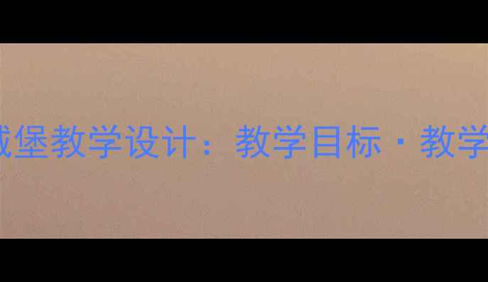 图片 小学语文月亮上的城堡教学设计：教学目标·教学资源·教学反思全1