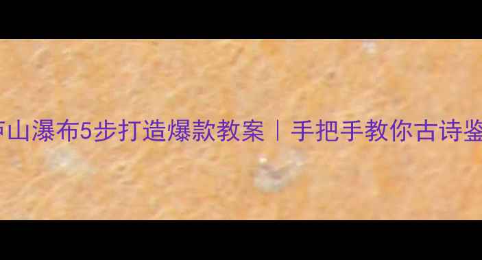 图片 小学语文望庐山瀑布5步打造爆款教案｜手把手教你古诗鉴赏教学设计2