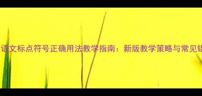 图片 小学语文标点符号正确用法教学指南：新版教学策略与常见错误1