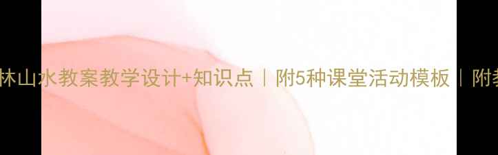 图片 小学语文桂林山水教案教学设计+知识点｜附5种课堂活动模板｜附教学PPT资源