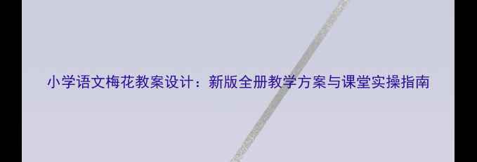 图片 小学语文梅花教案设计：新版全册教学方案与课堂实操指南