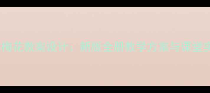 图片 小学语文梅花教案设计：新版全册教学方案与课堂实操指南1