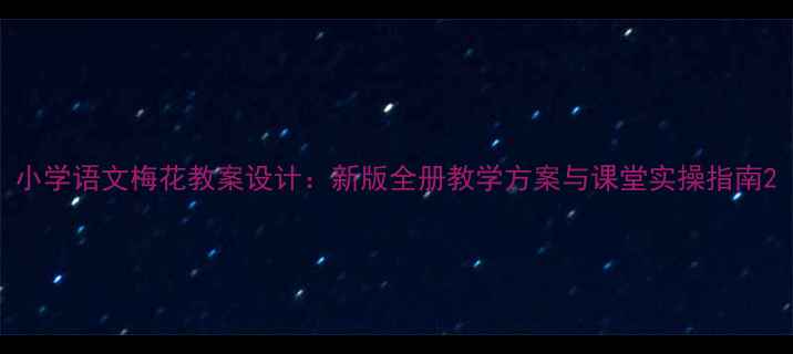 图片 小学语文梅花教案设计：新版全册教学方案与课堂实操指南2