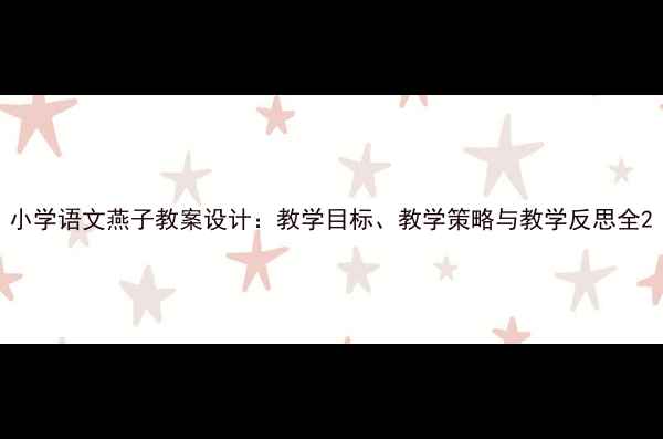 图片 小学语文燕子教案设计：教学目标、教学策略与教学反思全2