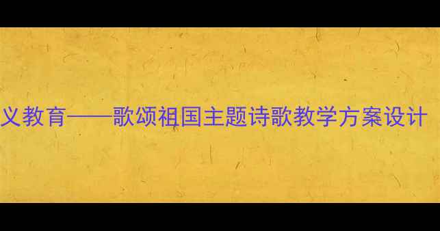 图片 小学语文爱国主义教育——歌颂祖国主题诗歌教学方案设计（附教学资源）1