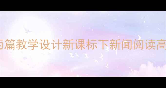 图片 小学语文短新闻两篇教学设计新课标下新闻阅读高效课堂打造指南1