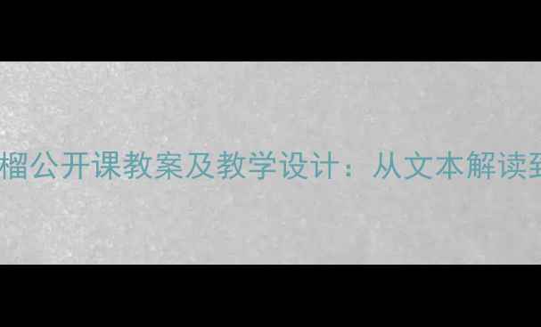 图片 小学语文石榴公开课教案及教学设计：从文本解读到创意表达1