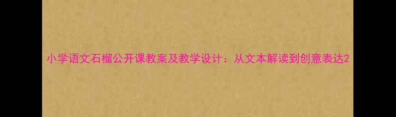 图片 小学语文石榴公开课教案及教学设计：从文本解读到创意表达2