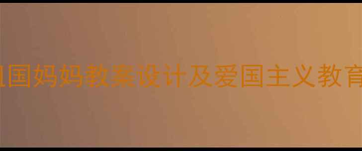 图片 小学语文祖国妈妈教案设计及爱国主义教育实践策略1