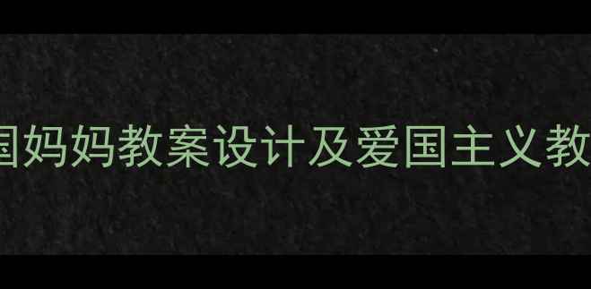图片 小学语文祖国妈妈教案设计及爱国主义教育实践策略2