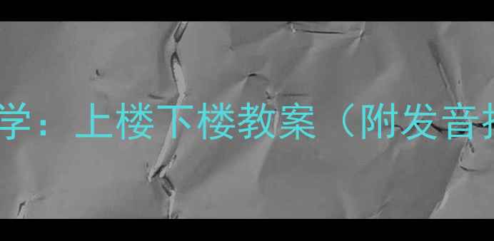 图片 小学语文绕口令教学：上楼下楼教案（附发音技巧与教学案例）1