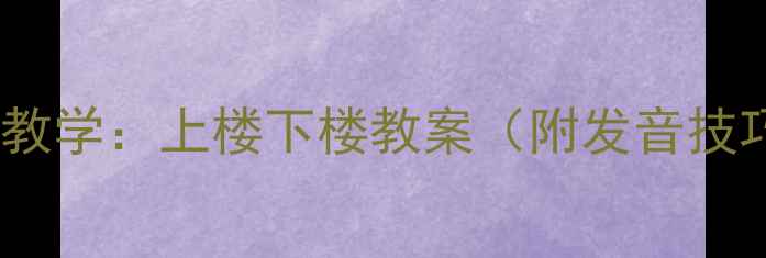 图片 小学语文绕口令教学：上楼下楼教案（附发音技巧与教学案例）2