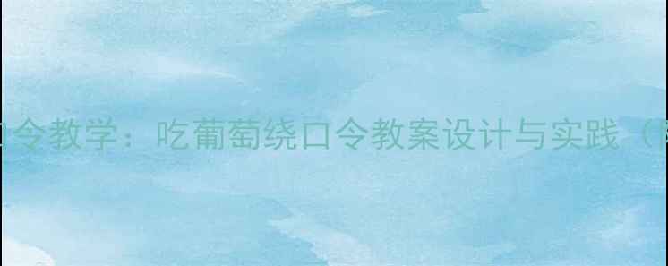 图片 小学语文绕口令教学：吃葡萄绕口令教案设计与实践（附音频资源）