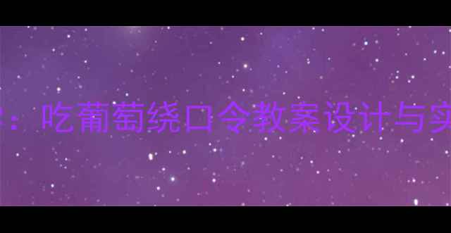 图片 小学语文绕口令教学：吃葡萄绕口令教案设计与实践（附音频资源）2