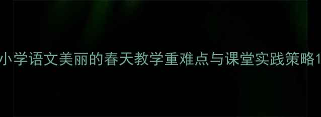 图片 小学语文美丽的春天教学重难点与课堂实践策略1