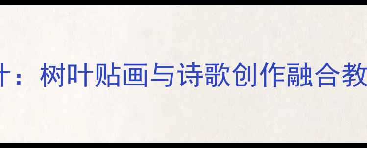 图片 小学语文自然观察主题教学设计：树叶贴画与诗歌创作融合教案（附教学目标与评估方案）2
