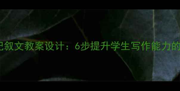 图片 小学语文记叙文教案设计：6步提升学生写作能力的实用指南1