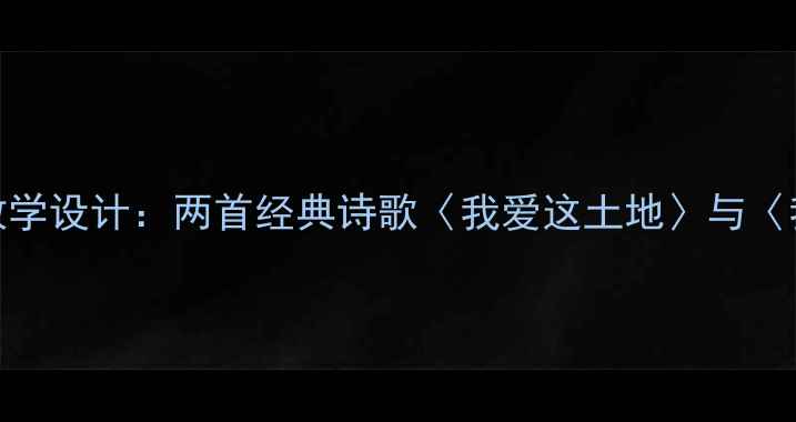 图片 小学语文诗歌教学设计：两首经典诗歌〈我爱这土地〉与〈我的祖国〉教案