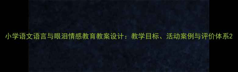 图片 小学语文语言与眼泪情感教育教案设计：教学目标、活动案例与评价体系2