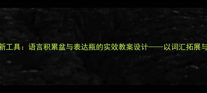 图片 小学语文课堂创新工具：语言积累盆与表达瓶的实效教案设计——以词汇拓展与句子应用为核心