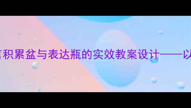 图片 小学语文课堂创新工具：语言积累盆与表达瓶的实效教案设计——以词汇拓展与句子应用为核心2