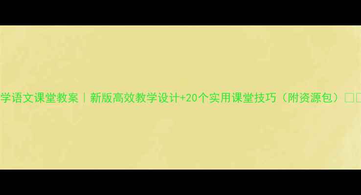图片 小学语文课堂教案｜新版高效教学设计+20个实用课堂技巧（附资源包）📚✨2