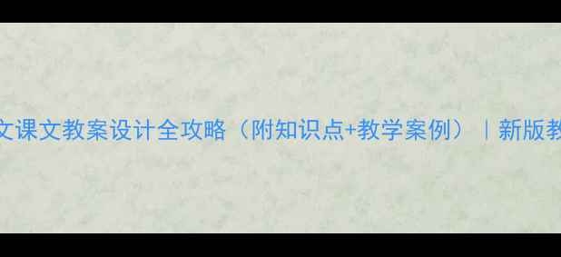 图片 小学语文课文教案设计全攻略（附知识点+教学案例）｜新版教材适用