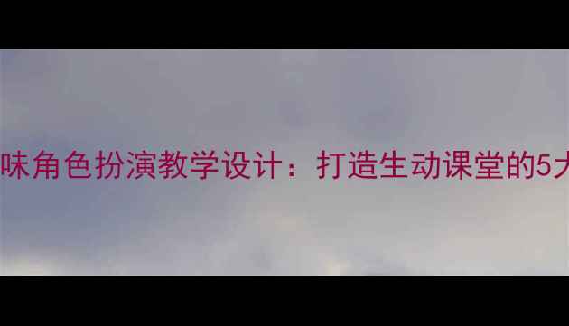 图片 小学语文趣味角色扮演教学设计：打造生动课堂的5大创新策略1