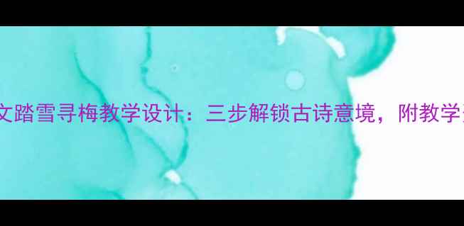 图片 小学语文踏雪寻梅教学设计：三步解锁古诗意境，附教学资源包1