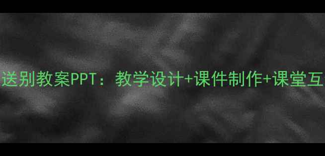 图片 小学语文送别教案PPT：教学设计+课件制作+课堂互动全攻略