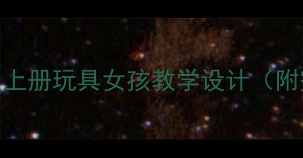 图片 小学语文部编版三年级上册玩具女孩教学设计（附完整教案+教学反思）1