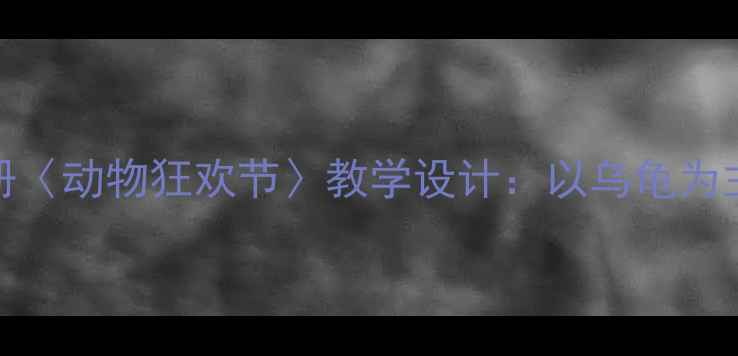 图片 小学语文部编版三年级下册〈动物狂欢节〉教学设计：以乌龟为主线的课堂活动与创意作业