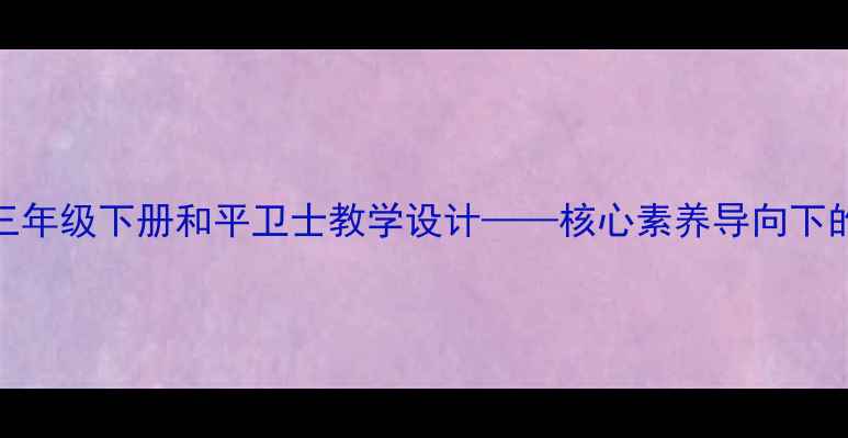 图片 小学语文部编版三年级下册和平卫士教学设计——核心素养导向下的情境化教学实践