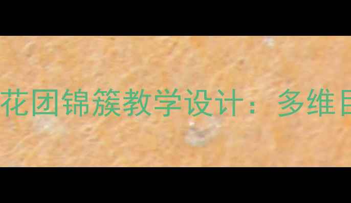 图片 小学语文部编版三年级下册花团锦簇教学设计：多维目标·创意课堂·素养落地2