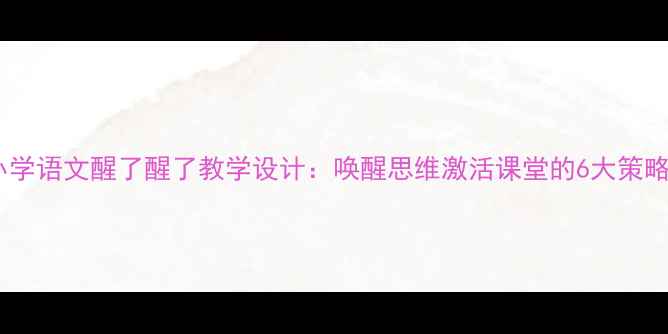 图片 小学语文醒了醒了教学设计：唤醒思维激活课堂的6大策略1