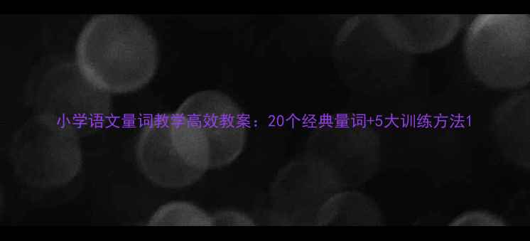图片 小学语文量词教学高效教案：20个经典量词+5大训练方法1