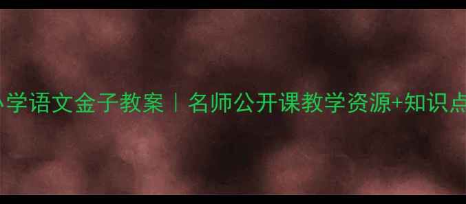 图片 小学语文金子教案｜名师公开课教学资源+知识点1